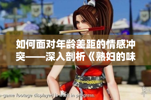 如何面对年龄差距的情感冲突——深入剖析《熟妇的味道》