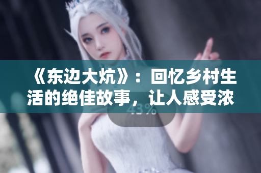 《东边大炕》：回忆乡村生活的绝佳故事，让人感受浓浓乡愁