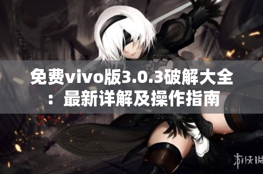 免费vivo版3.0.3破解大全：最新详解及操作指南