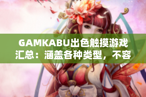 GAMKABU出色触摸游戏汇总：涵盖各种类型，不容错过