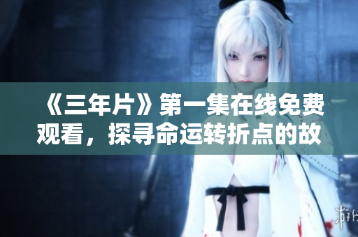 《三年片》第一集在线免费观看，探寻命运转折点的故事