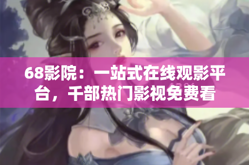 68影院：一站式在线观影平台，千部热门影视免费看
