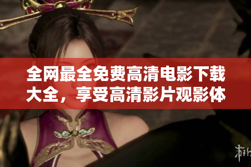 全网最全免费高清电影下载大全，享受高清影片观影体验