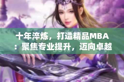 十年淬炼，打造精品MBA：聚焦专业提升，迈向卓越管理者(1)