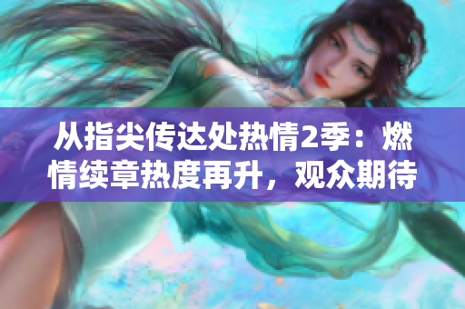 从指尖传达处热情2季：燃情续章热度再升，观众期待不减