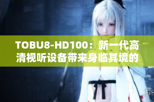 TOBU8-HD100：新一代高清视听设备带来身临其境的体验