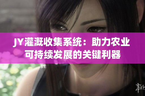 JY灌溉收集系统：助力农业可持续发展的关键利器