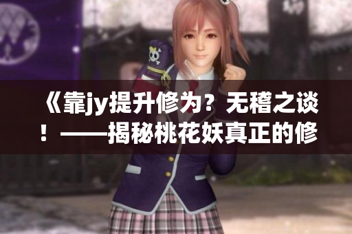 《靠jy提升修为？无稽之谈！——揭秘桃花妖真正的修行之道》