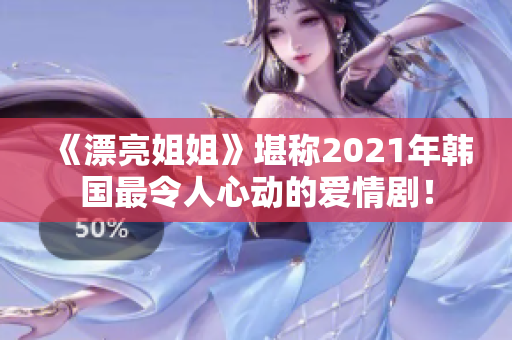 《漂亮姐姐》堪称2021年韩国最令人心动的爱情剧！