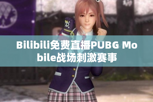 Bilibili免费直播PUBG Mobile战场刺激赛事