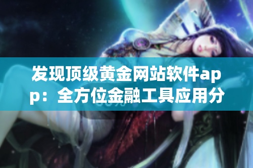 发现顶级黄金网站软件app：全方位金融工具应用分享