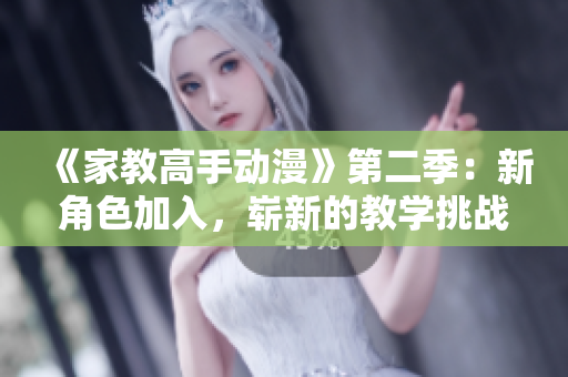 《家教高手动漫》第二季：新角色加入，崭新的教学挑战！