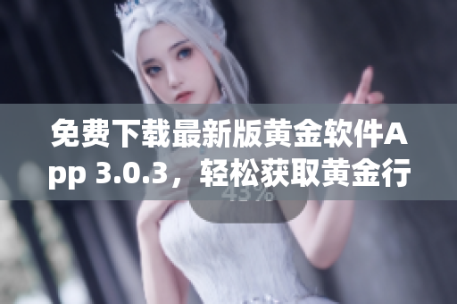免费下载最新版黄金软件App 3.0.3，轻松获取黄金行情