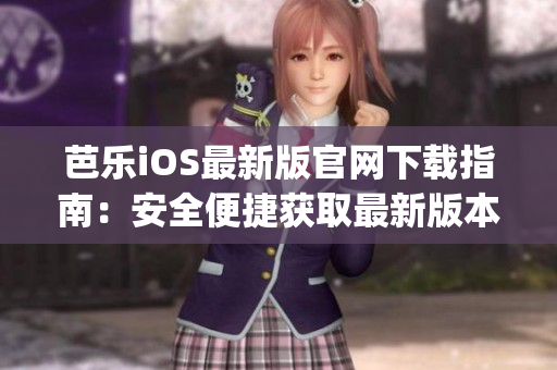 芭乐iOS最新版官网下载指南：安全便捷获取最新版本的方法(1)
