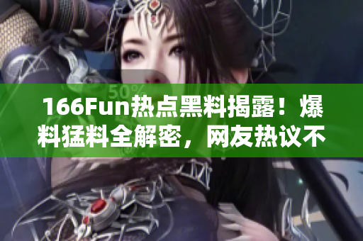 166Fun热点黑料揭露！爆料猛料全解密，网友热议不止