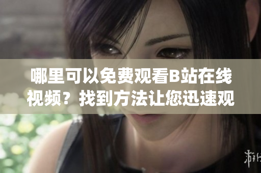 哪里可以免费观看B站在线视频？找到方法让您迅速观看热门节目(1)