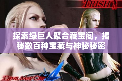 探索绿巨人聚合藏宝阁，揭秘数百种宝藏与神秘秘密
