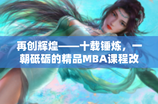 再创辉煌——十载锤炼，一朝砥砺的精品MBA课程改革