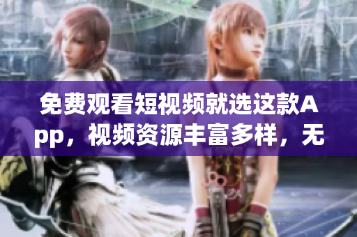 免费观看短视频就选这款App，视频资源丰富多样，无需付费！(1)