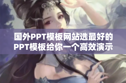 国外PPT模板网站选最好的PPT模板给你一个高效演示的机会