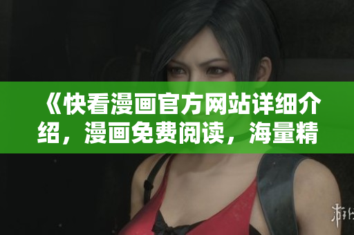 《快看漫画官方网站详细介绍，漫画免费阅读，海量精品漫画等你来看》