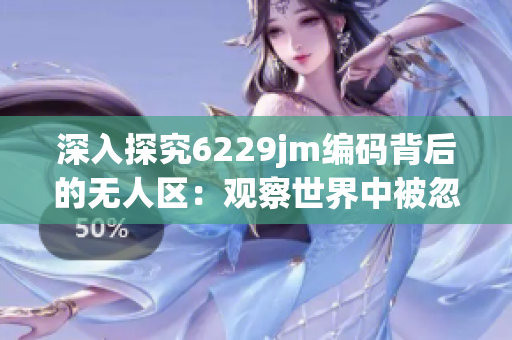 深入探究6229jm编码背后的无人区：观察世界中被忽视的角落