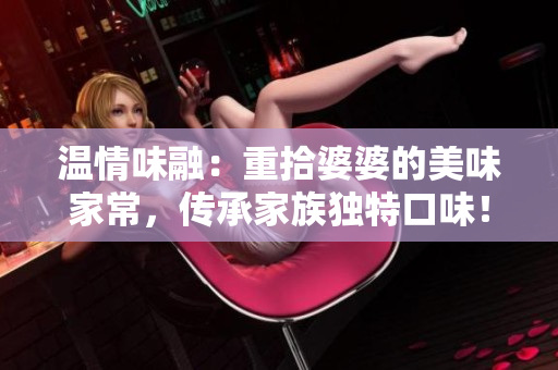 温情味融：重拾婆婆的美味家常，传承家族独特口味！