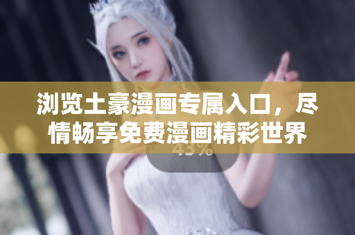 浏览土豪漫画专属入口，尽情畅享免费漫画精彩世界