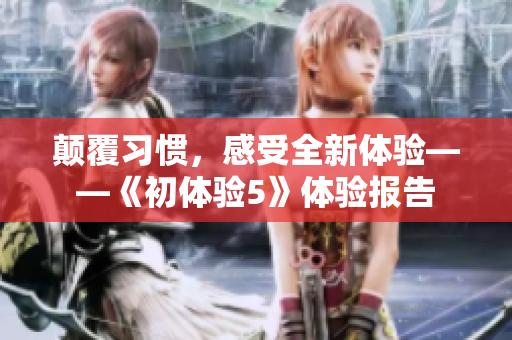 颠覆习惯，感受全新体验——《初体验5》体验报告