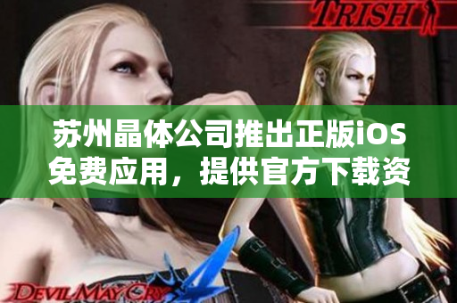 苏州晶体公司推出正版iOS免费应用，提供官方下载资源
