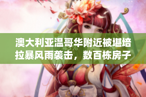 澳大利亚温哥华附近被堪培拉暴风雨袭击，数百栋房子受损，民众撤离(1)