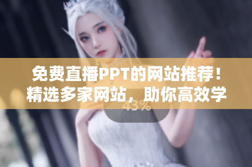 免费直播PPT的网站推荐！精选多家网站，助你高效学习及演示技巧