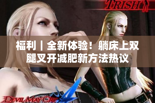 福利｜全新体验！躺床上双腿叉开减肥新方法热议