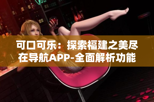 可口可乐：探索福建之美尽在导航APP-全面解析功能