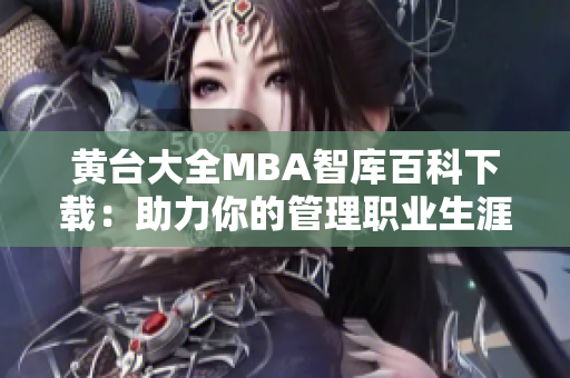 黄台大全MBA智库百科下载：助力你的管理职业生涯