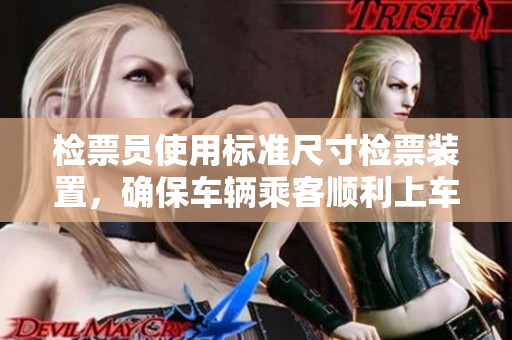 检票员使用标准尺寸检票装置，确保车辆乘客顺利上车