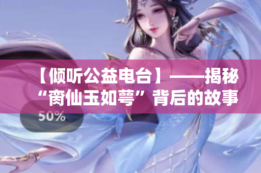 【倾听公益电台】——揭秘“脔仙玉如萼”背后的故事