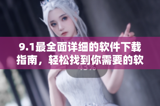 9.1最全面详细的软件下载指南，轻松找到你需要的软件