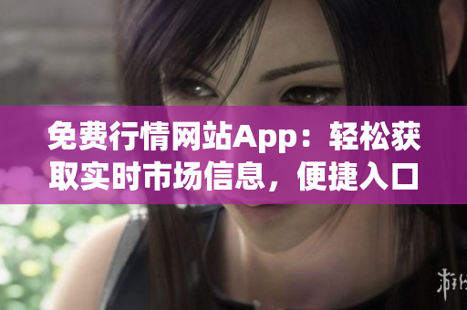 免费行情网站App：轻松获取实时市场信息，便捷入口大放送(1)