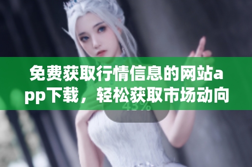 免费获取行情信息的网站app下载，轻松获取市场动向