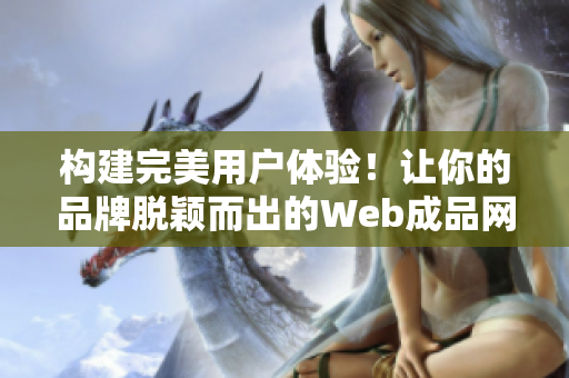 构建完美用户体验！让你的品牌脱颖而出的Web成品网站