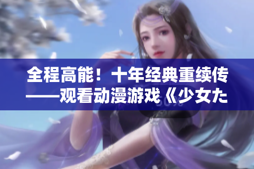 全程高能！十年经典重续传——观看动漫游戏《少女たちよ》最新版！