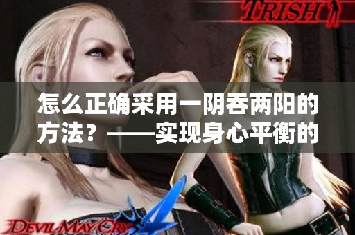 怎么正确采用一阴吞两阳的方法？——实现身心平衡的关键