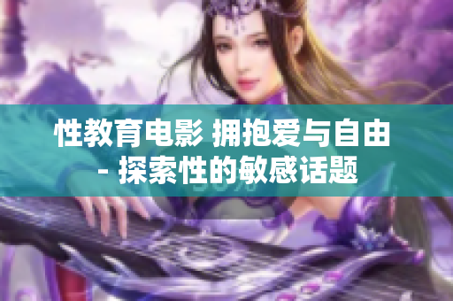 性教育电影 拥抱爱与自由 - 探索性的敏感话题