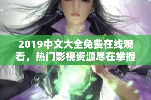 2019中文大全免费在线观看，热门影视资源尽在掌握！