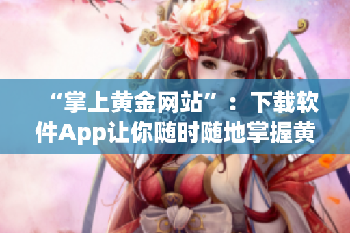 “掌上黄金网站”：下载软件App让你随时随地掌握黄金投资