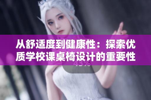 从舒适度到健康性：探索优质学校课桌椅设计的重要性