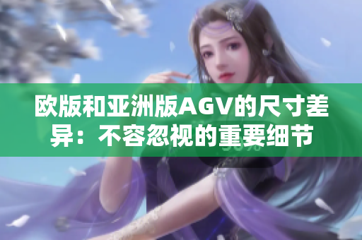 欧版和亚洲版AGV的尺寸差异：不容忽视的重要细节