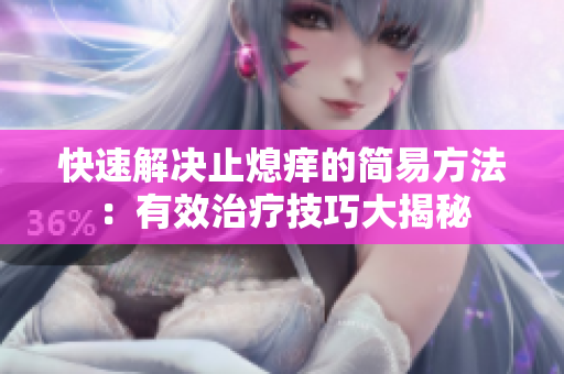 快速解决止熄痒的简易方法：有效治疗技巧大揭秘