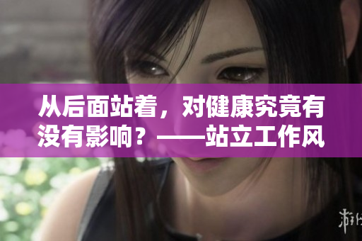 从后面站着，对健康究竟有没有影响？——站立工作风险探析